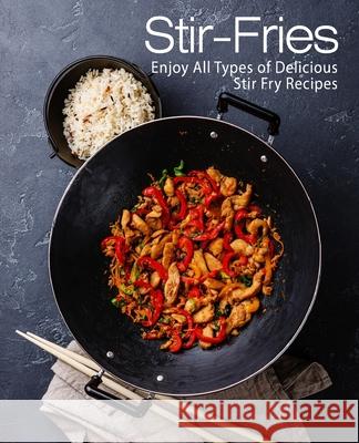 Stir-Fries: Enjoy All Types of Delicious Stir Fry Recipes Booksumo Press 9781979182874 Createspace Independent Publishing Platform