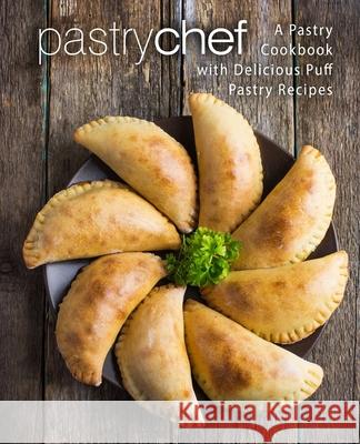 Pastry Chef: A Pastry Cookbook with Delicious Puff Pastry Recipes Booksumo Press 9781979182904 Createspace Independent Publishing Platform