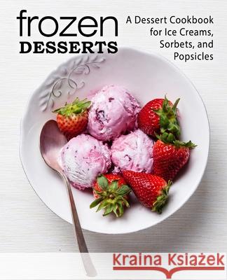 Frozen Desserts: A Dessert Cookbook for Ice Creams, Sorbets, and Popsicles Booksumo Press 9781979182911 Createspace Independent Publishing Platform