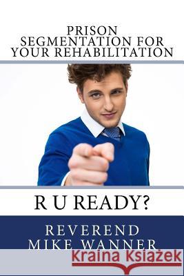 Prison Segmentation For Your Rehabilitation: R U Ready? Wanner, Reverend Mike 9781979183666 Createspace Independent Publishing Platform