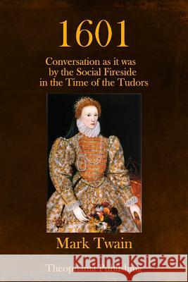 1601: Conversation as it was by the Social Fireside in the Time of the Tudors Twain, Mark 9781979183772 Createspace Independent Publishing Platform