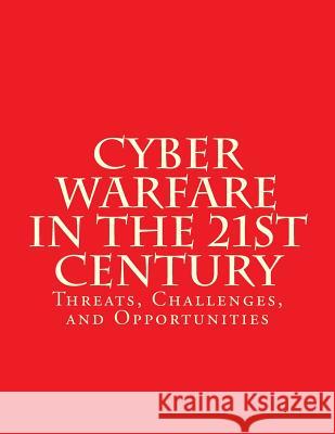 Cyber Warfare in the 21st Century: Threats, Challenges, and Opportunities: Testimony Before the House Committee on Armed Services House Committee on Armed Services 9781979184878