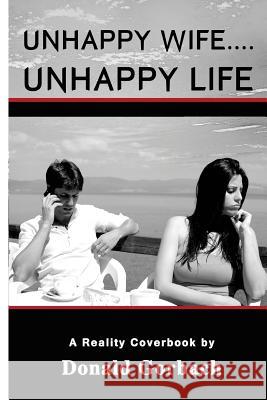 Unhappy Wife....Unhappy Life Donald Gorbach 9781979190367 Createspace Independent Publishing Platform