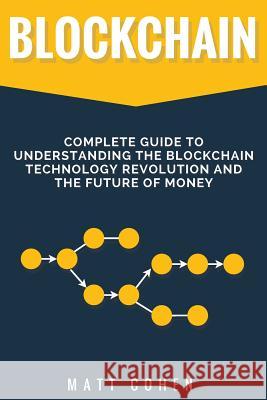 Blockchain: Complete Guide To Understanding The Blockchain Technology Revolution And The Future Of Money Cohen, Matt 9781979193719