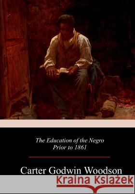 The Education of the Negro Prior to 1861 Carter Godwin Woodson 9781979196949 Createspace Independent Publishing Platform