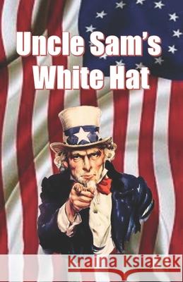 Uncle Sam's White Hat Steve Stranghoener 9781979199742 Createspace Independent Publishing Platform
