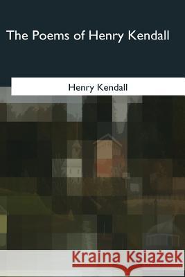 The Poems of Henry Kendall Henry Kendall 9781979204361 Createspace Independent Publishing Platform