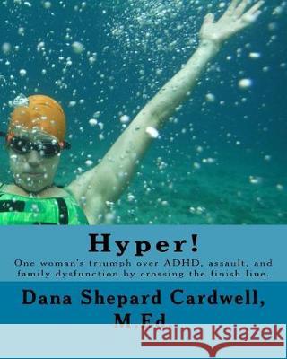 Hyper!: One Woman's Triumph Over Adhd, Assault, and Family Dysfunction by Crossing the Finish Line. Dana Shepard Cardwel 9781979204811 Createspace Independent Publishing Platform