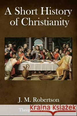 A Short History of Christianity J. M. Robertson 9781979205931 Createspace Independent Publishing Platform