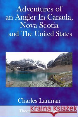 Adventures of an Angler in Canada, Nova Scotia and the United States Charles Lanman 9781979207485