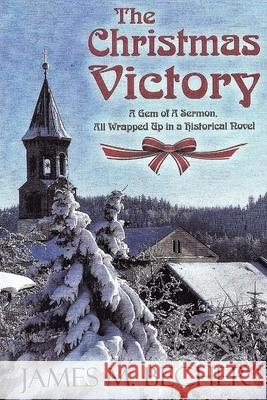 The Christmas Victory: A Gem of a Sermon, All Wrapped Up in a Historical Novel James M. Becher 9781979212663 Createspace Independent Publishing Platform