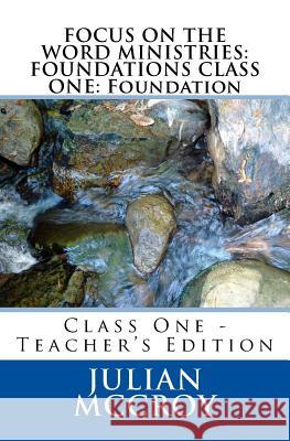 Focus on the Word Ministries: FOUNDATIONS CLASS ONE: Foundation: Class One - Teacher's Edition McCroy Sr, Julian 9781979214605 Createspace Independent Publishing Platform
