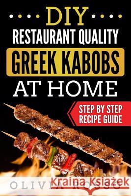 DIY Restaurant Quality Greek Kabobs At Home: Easy to Follow Step By Step Recipe Guide Rosso, Olivia 9781979214964 Createspace Independent Publishing Platform