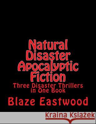 Natural Disaster Apocalyptic Fiction: Three Disaster Thrillers in One Book Blaze Eastwood 9781979215046 Createspace Independent Publishing Platform