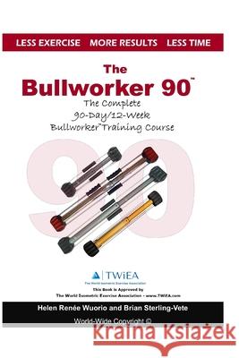 The Bullworker 90 Course: The Complete 90-Day/12-Week Bullworker Training Course Brian Sterling-Vete Helen Renee Wuorio 9781979216081