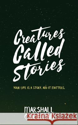 Creatures Called Stories: Your Life is a Story. And It Matters. Marshall Coleman 9781979216128 Createspace Independent Publishing Platform