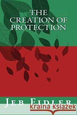 The Creation of Protection: The Creation of Protection Jeb Fidler 9781979216418 Createspace Independent Publishing Platform
