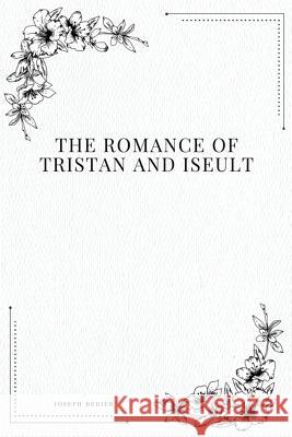 The Romance of Tristan and Iseult Joseph Bedier 9781979217262 Createspace Independent Publishing Platform