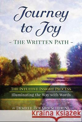 Journey to Joy: The Written Path: The Intuitive Insight Process, Illuminating the Way with Words Desiree Holme 9781979228374