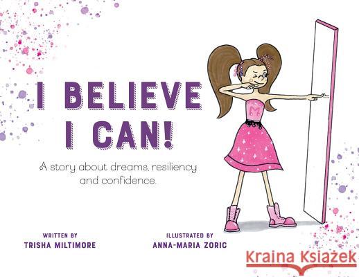 I Believe I Can!: A story about dreams, resiliency and confidence. Miltimore, Trisha 9781979228824