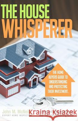 The House Whisperer: The Homebuyers Guide to Understanding and Protecting Your Purchase John McNeil Raymond Aaron 9781979230797 Createspace Independent Publishing Platform