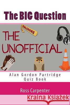 The BIG Question - Alan Partridge Quiz Book: Volume 1 Ross Carpenter 9781979231534 Createspace Independent Publishing Platform