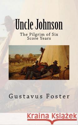 Uncle Johnson: The Pilgrim of Six Score Years Rev Gustavus L. Foster 9781979234771 Createspace Independent Publishing Platform