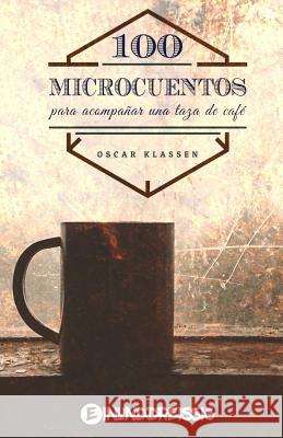 Cien microcuentos para acompanar una taza de cafe Klassen, Oscar 9781979236461 Createspace Independent Publishing Platform