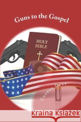 Guns to the Gospel George C. Duke 9781979237482 Createspace Independent Publishing Platform
