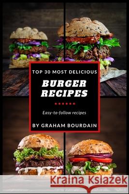 Top 30 Most Delicious Burger Recipes: A Burger Cookbook with Lamb, Chicken and Turkey - [Books on Burgers, Sandwiches, Burritos, Tortillas and Tacos] Graham Bourdain 9781979237673 Createspace Independent Publishing Platform