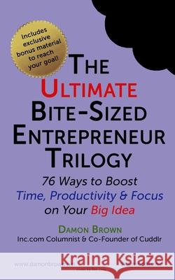 The Ultimate Bite-Sized Entrepreneur Trilogy: 76 Ways to Boost Time, Productivity & Focus on Your Big Idea Hurt, Jeanette 9781979237864 Createspace Independent Publishing Platform