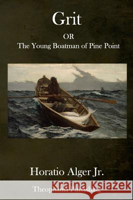 Grit: OR The Young Boatman of Pine Point Alger, Horatio, Jr. 9781979239943 Createspace Independent Publishing Platform