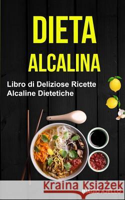 Dieta Alcalina: Libro di Deliziose Ricette Alcaline Dietetiche Ajello, Biagio 9781979245616