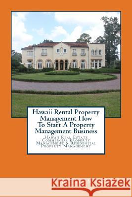 Hawaii Rental Property Management How To Start A Property Management Business: Hawaii Real Estate Commercial Property Management & Residential Property Management Brian Mahoney 9781979246842 Createspace Independent Publishing Platform