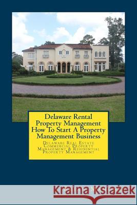 Delaware Rental Property Management How To Start A Property Management Business: Delaware Real Estate Commercial Property Management & Residential Property Management Brian Mahoney 9781979247993 Createspace Independent Publishing Platform
