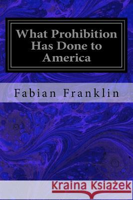 What Prohibition Has Done to America Fabian Franklin 9781979248280 Createspace Independent Publishing Platform