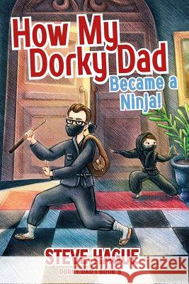 How My Dorky Dad Became a Ninja! Steven Bybyk Steve Hague 9781979248907 Createspace Independent Publishing Platform