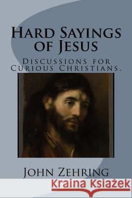 Hard Sayings of Jesus: Discussions for Curious Christians. John Zehring 9781979249515 Createspace Independent Publishing Platform