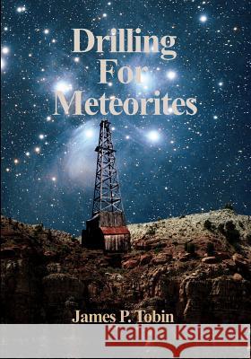 Drilling for Meteorites: Meteor Crater 1920-1921 James P. Tobin 9781979252898