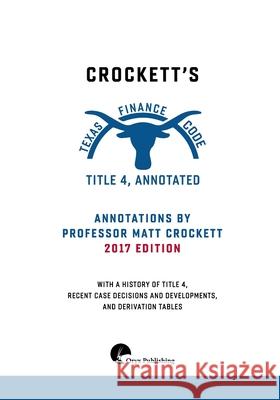 Crockett's Texas Finance Code, Title 4, Annotated Matt Crockett 9781979256285 Createspace Independent Publishing Platform