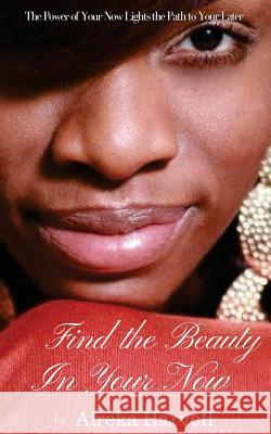 Find the Beauty in Your Now: The Power of Your Now Lights the Path to Your Later Aireka Harvell 9781979261418