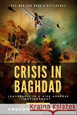 Crisis In Baghdad: Leadership In A Risk Adverse Environment Marston, Gregory L. 9781979261562 Createspace Independent Publishing Platform