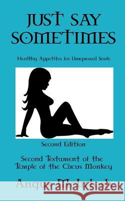 Just Say Sometimes: Healthy Appetites for Unrepressed Souls Angus McIntosh 9781979261791 Createspace Independent Publishing Platform