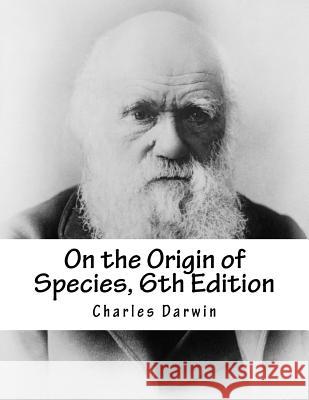 On the Origin of Species, 6th Edition Charles Darwin 9781979263993 Createspace Independent Publishing Platform