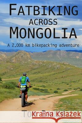 Fatbiking across Mongolia: A 2,000 kilometre bikepacking adventure Bruce, Tom 9781979268042