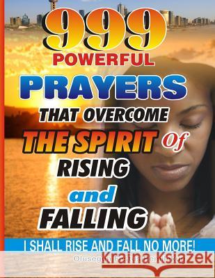 999 Powerful Prayers That Overcome The Spirit Of Rising And Falling: I Shall Rise And Fall No More! Olusegun Festus Remilekun 9781979268851