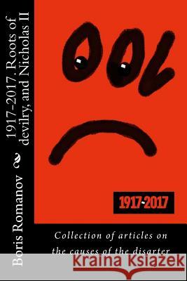 1917-2017. Roots of Devilry, and Nicholas II: Collection of Articles on the Causes of the Disarter Boris Romanov 9781979268936