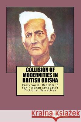 Collision of Modernities in British Odisha: Early Social Realism in Fakir Mohan Senapati's Fictional Narratives Sarat Kumar Jena 9781979269568 Createspace Independent Publishing Platform