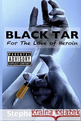 Black Tar: For The Love of Heroin Crockett, Stephen E. 9781979270250 Createspace Independent Publishing Platform