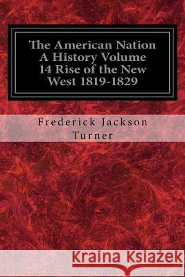 The American Nation A History Volume 14 Rise of the New West 1819-1829 Turner, Frederick Jackson 9781979271103